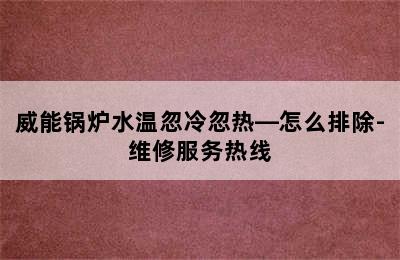 威能锅炉水温忽冷忽热—怎么排除-维修服务热线