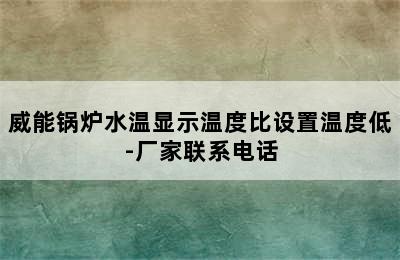 威能锅炉水温显示温度比设置温度低-厂家联系电话