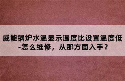 威能锅炉水温显示温度比设置温度低-怎么维修，从那方面入手？