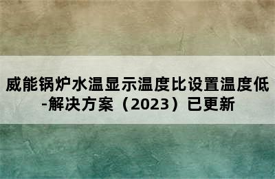 威能锅炉水温显示温度比设置温度低-解决方案（2023）已更新