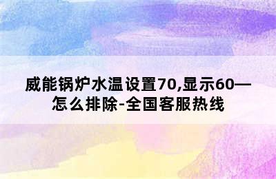 威能锅炉水温设置70,显示60—怎么排除-全国客服热线