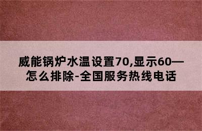 威能锅炉水温设置70,显示60—怎么排除-全国服务热线电话