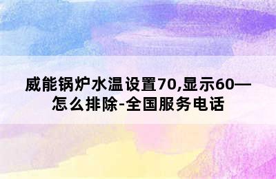 威能锅炉水温设置70,显示60—怎么排除-全国服务电话