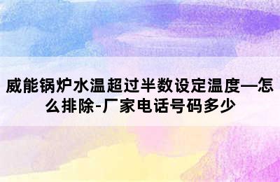 威能锅炉水温超过半数设定温度—怎么排除-厂家电话号码多少