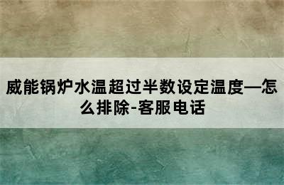 威能锅炉水温超过半数设定温度—怎么排除-客服电话