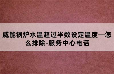 威能锅炉水温超过半数设定温度—怎么排除-服务中心电话