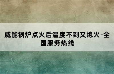 威能锅炉点火后温度不到又熄火-全国服务热线