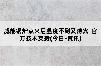 威能锅炉点火后温度不到又熄火-官方技术支持(今日-资讯)