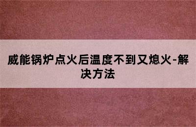 威能锅炉点火后温度不到又熄火-解决方法