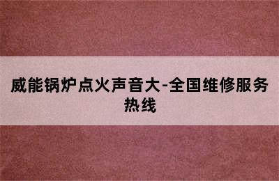 威能锅炉点火声音大-全国维修服务热线