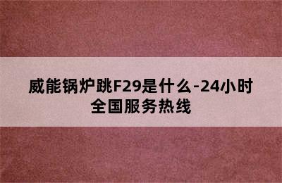 威能锅炉跳F29是什么-24小时全国服务热线