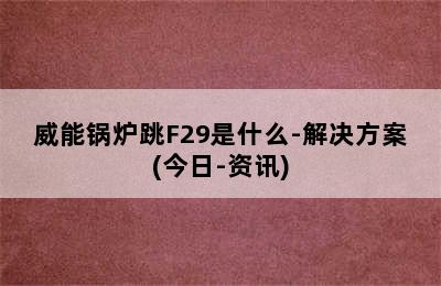 威能锅炉跳F29是什么-解决方案(今日-资讯)