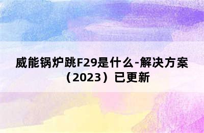 威能锅炉跳F29是什么-解决方案（2023）已更新