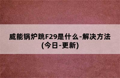 威能锅炉跳F29是什么-解决方法(今日-更新)