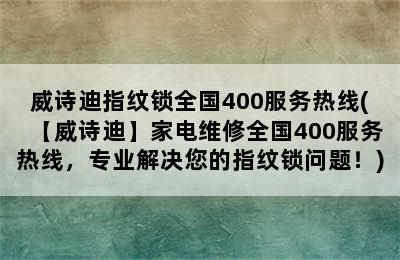 威诗迪指纹锁全国400服务热线(【威诗迪】家电维修全国400服务热线，专业解决您的指纹锁问题！)