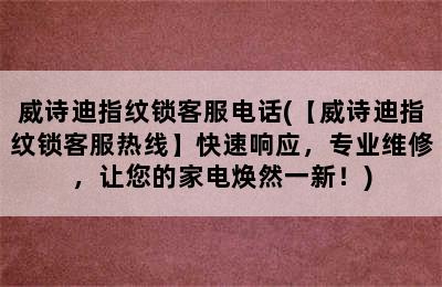 威诗迪指纹锁客服电话(【威诗迪指纹锁客服热线】快速响应，专业维修，让您的家电焕然一新！)