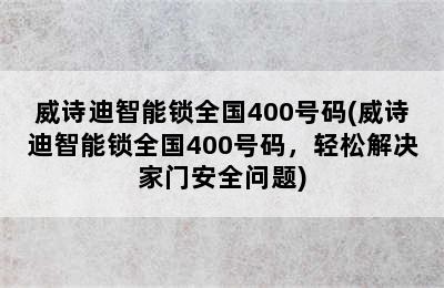 威诗迪智能锁全国400号码(威诗迪智能锁全国400号码，轻松解决家门安全问题)