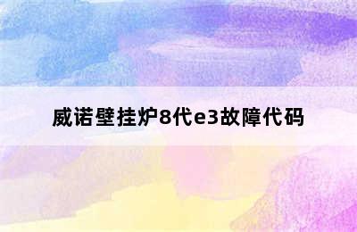 威诺壁挂炉8代e3故障代码