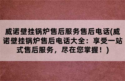 威诺壁挂锅炉售后服务售后电话(威诺壁挂锅炉售后电话大全：享受一站式售后服务，尽在您掌握！)