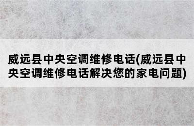 威远县中央空调维修电话(威远县中央空调维修电话解决您的家电问题)