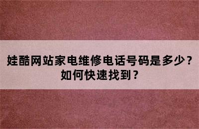 娃酷网站家电维修电话号码是多少？如何快速找到？