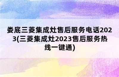 娄底三菱集成灶售后服务电话2023(三菱集成灶2023售后服务热线一键通)