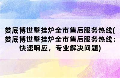 娄底博世壁挂炉全市售后服务热线(娄底博世壁挂炉全市售后服务热线：快速响应，专业解决问题)