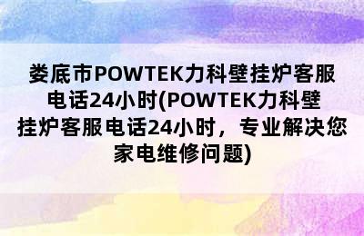 娄底市POWTEK力科壁挂炉客服电话24小时(POWTEK力科壁挂炉客服电话24小时，专业解决您家电维修问题)