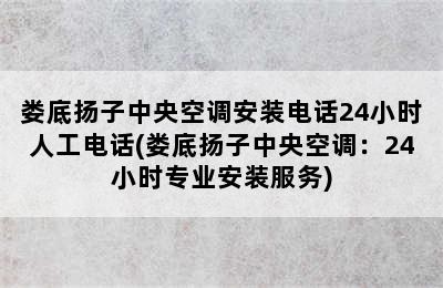 娄底扬子中央空调安装电话24小时人工电话(娄底扬子中央空调：24小时专业安装服务)