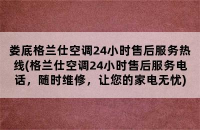 娄底格兰仕空调24小时售后服务热线(格兰仕空调24小时售后服务电话，随时维修，让您的家电无忧)