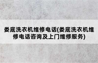 娄底洗衣机维修电话(娄底洗衣机维修电话咨询及上门维修服务)