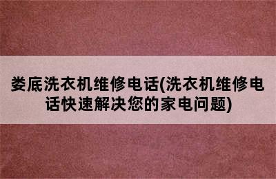 娄底洗衣机维修电话(洗衣机维修电话快速解决您的家电问题)