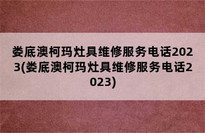 娄底澳柯玛灶具维修服务电话2023(娄底澳柯玛灶具维修服务电话2023)