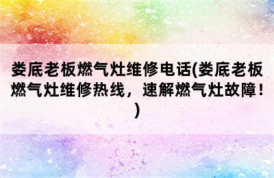 娄底老板燃气灶维修电话(娄底老板燃气灶维修热线，速解燃气灶故障！)