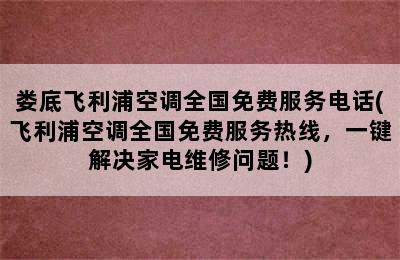 娄底飞利浦空调全国免费服务电话(飞利浦空调全国免费服务热线，一键解决家电维修问题！)