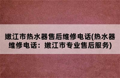 嫩江市热水器售后维修电话(热水器维修电话：嫩江市专业售后服务)