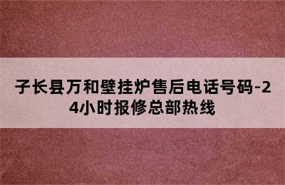 子长县万和壁挂炉售后电话号码-24小时报修总部热线