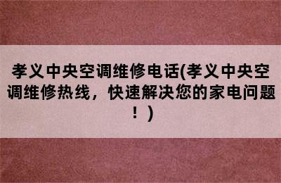 孝义中央空调维修电话(孝义中央空调维修热线，快速解决您的家电问题！)