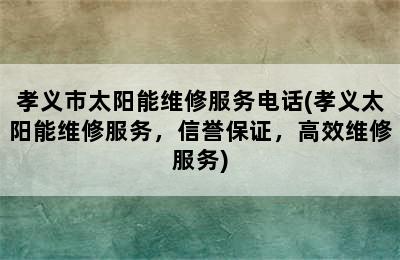 孝义市太阳能维修服务电话(孝义太阳能维修服务，信誉保证，高效维修服务)