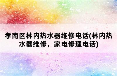 孝南区林内热水器维修电话(林内热水器维修，家电修理电话)