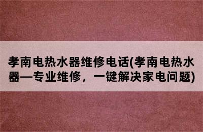 孝南电热水器维修电话(孝南电热水器—专业维修，一键解决家电问题)