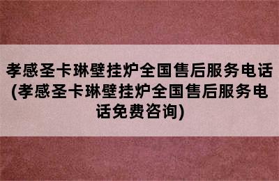 孝感圣卡琳壁挂炉全国售后服务电话(孝感圣卡琳壁挂炉全国售后服务电话免费咨询)