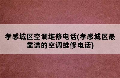 孝感城区空调维修电话(孝感城区最靠谱的空调维修电话)