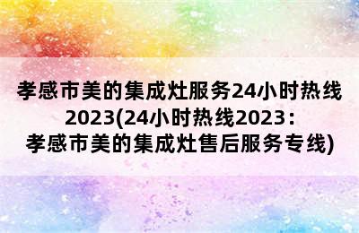 孝感市美的集成灶服务24小时热线2023(24小时热线2023：孝感市美的集成灶售后服务专线)