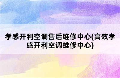 孝感开利空调售后维修中心(高效孝感开利空调维修中心)