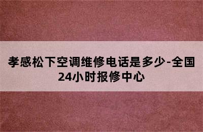 孝感松下空调维修电话是多少-全国24小时报修中心