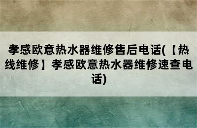 孝感欧意热水器维修售后电话(【热线维修】孝感欧意热水器维修速查电话)