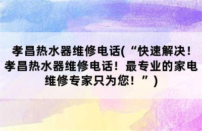 孝昌热水器维修电话(“快速解决！孝昌热水器维修电话！最专业的家电维修专家只为您！”)