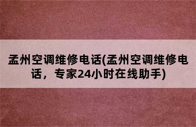 孟州空调维修电话(孟州空调维修电话，专家24小时在线助手)