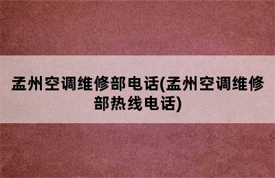 孟州空调维修部电话(孟州空调维修部热线电话)